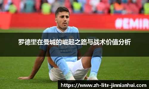 罗德里在曼城的崛起之路与战术价值分析