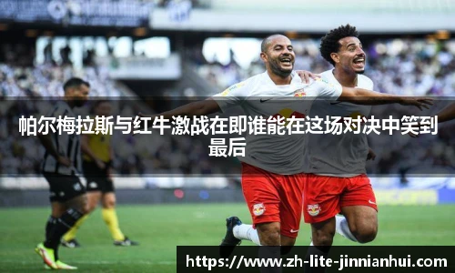 帕尔梅拉斯与红牛激战在即谁能在这场对决中笑到最后