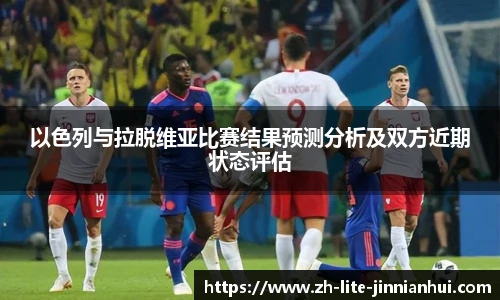 以色列与拉脱维亚比赛结果预测分析及双方近期状态评估
