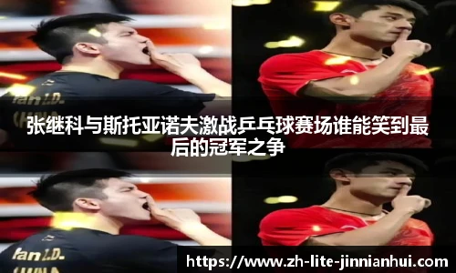 张继科与斯托亚诺夫激战乒乓球赛场谁能笑到最后的冠军之争