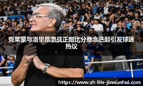 克莱蒙与洛里昂激战正酣比分悬念迭起引发球迷热议