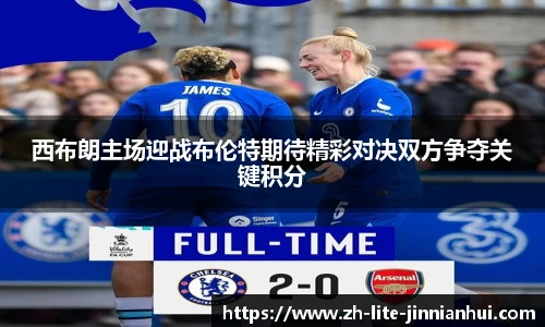 西布朗主场迎战布伦特期待精彩对决双方争夺关键积分