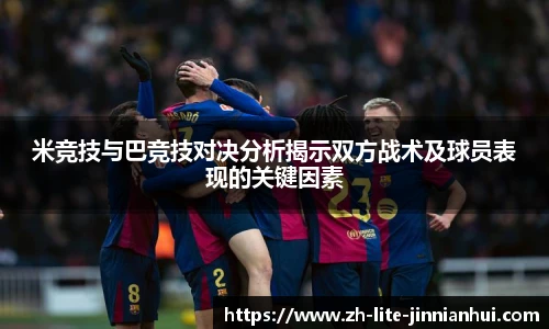 米竞技与巴竞技对决分析揭示双方战术及球员表现的关键因素